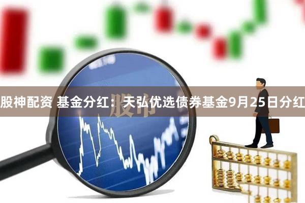 股神配资 基金分红：天弘优选债券基金9月25日分红