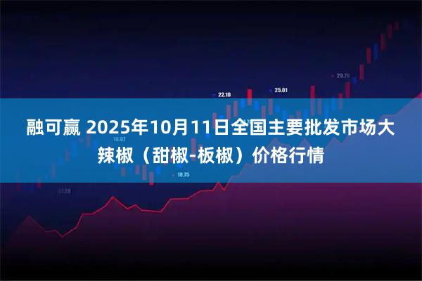 融可赢 2025年10月11日全国主要批发市场大辣椒（甜椒-板椒）价格行情