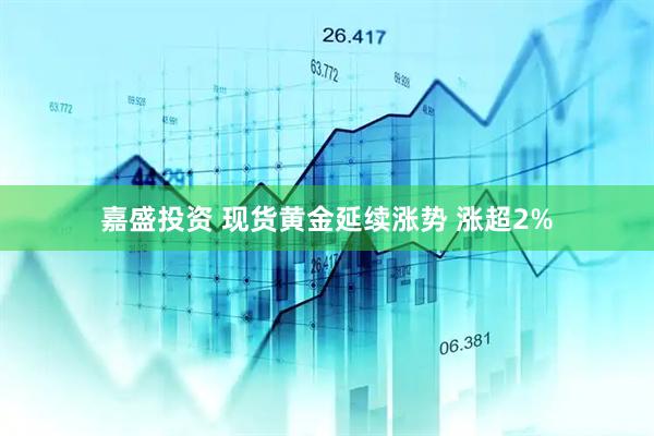 嘉盛投资 现货黄金延续涨势 涨超2%