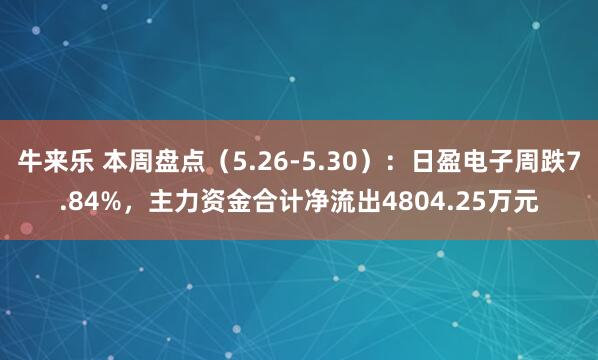 牛来乐 本周盘点(5.26-5.30):日盈电子周跌7.84%,主力资金合计净流出4804.25万元