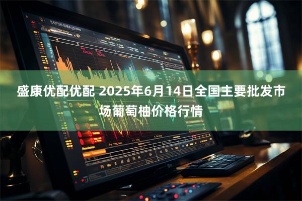 盛康优配优配 2025年6月14日全国主要批发市场葡萄柚价格行情