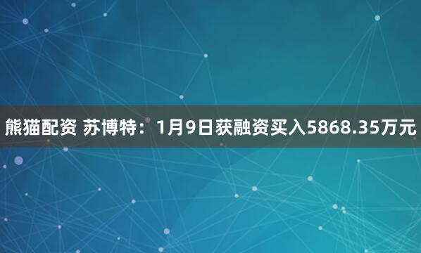 熊猫配资 苏博特:1月9日获融资买入5868.35万元