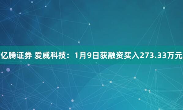 亿腾证券 爱威科技：1月9日获融资买入273.33万元