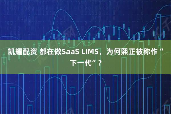 凯耀配资 都在做SaaS LIMS，为何熙正被称作“下一代”？
