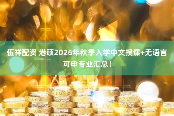 伍祥配资 港硕2026年秋季入学中文授课+无语言可申专业汇总！