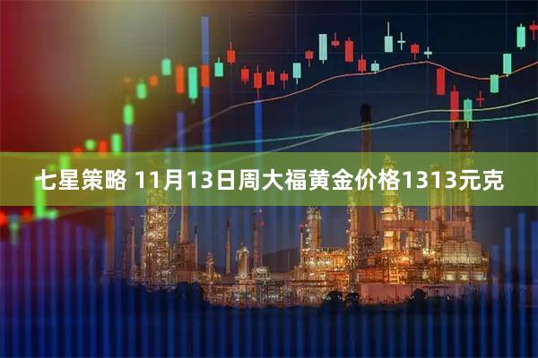 七星策略 11月13日周大福黄金价格1313元克