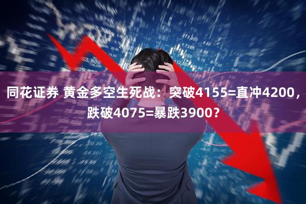 同花证券 黄金多空生死战：突破4155=直冲4200，跌破4075=暴跌3900？