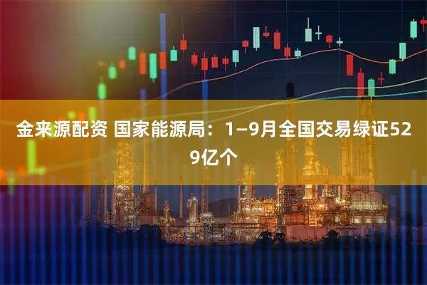 金来源配资 国家能源局:1—9月全国交易绿证529亿个